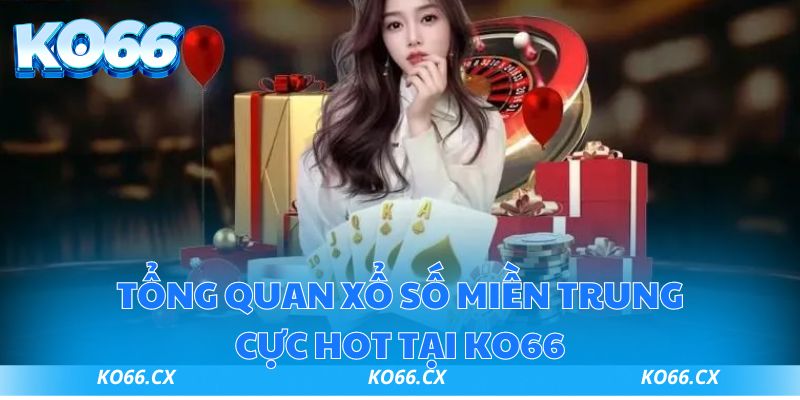 Tổng quan xổ số miền Trung cực hot tại KO66